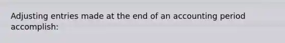 Adjusting entries made at the end of an accounting period accomplish: