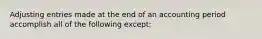 Adjusting entries made at the end of an accounting period accomplish all of the following except: