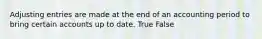 Adjusting entries are made at the end of an accounting period to bring certain accounts up to date. True False