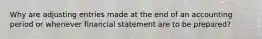 Why are adjusting entries made at the end of an accounting period or whenever financial statement are to be prepared?