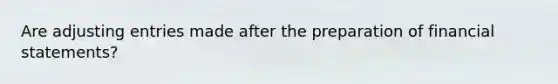 Are <a href='https://www.questionai.com/knowledge/kGxhM5fzgy-adjusting-entries' class='anchor-knowledge'>adjusting entries</a> made after the preparation of <a href='https://www.questionai.com/knowledge/kFBJaQCz4b-financial-statements' class='anchor-knowledge'>financial statements</a>?