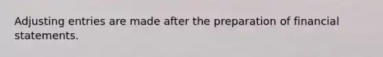Adjusting entries are made after the preparation of financial statements.