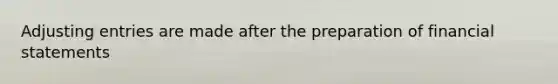 Adjusting entries are made after the preparation of financial statements