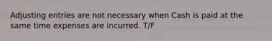 <a href='https://www.questionai.com/knowledge/kGxhM5fzgy-adjusting-entries' class='anchor-knowledge'>adjusting entries</a> are not necessary when Cash is paid at the same time expenses are incurred. T/F