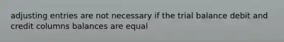 adjusting entries are not necessary if the trial balance debit and credit columns balances are equal