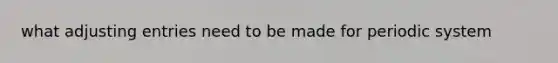 what adjusting entries need to be made for periodic system