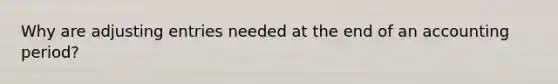 Why are <a href='https://www.questionai.com/knowledge/kGxhM5fzgy-adjusting-entries' class='anchor-knowledge'>adjusting entries</a> needed at the end of an accounting period?