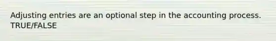 Adjusting entries are an optional step in the accounting process. TRUE/FALSE