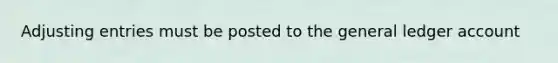 Adjusting entries must be posted to the general ledger account