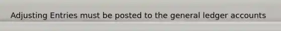 Adjusting Entries must be posted to the general ledger accounts