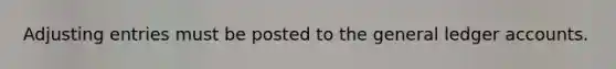 Adjusting entries must be posted to the general ledger accounts.