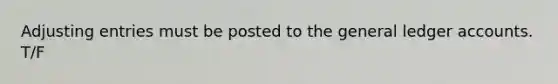 Adjusting entries must be posted to the general ledger accounts. T/F