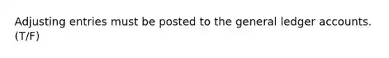 Adjusting entries must be posted to the general ledger accounts. (T/F)