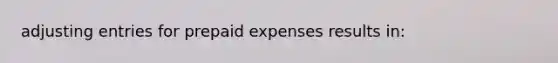 <a href='https://www.questionai.com/knowledge/kGxhM5fzgy-adjusting-entries' class='anchor-knowledge'>adjusting entries</a> for <a href='https://www.questionai.com/knowledge/kUVcSWv2zu-prepaid-expenses' class='anchor-knowledge'>prepaid expenses</a> results in: