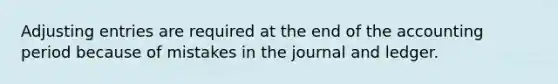 <a href='https://www.questionai.com/knowledge/kGxhM5fzgy-adjusting-entries' class='anchor-knowledge'>adjusting entries</a> are required at the end of the accounting period because of mistakes in the journal and ledger.