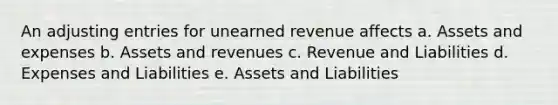 An <a href='https://www.questionai.com/knowledge/kGxhM5fzgy-adjusting-entries' class='anchor-knowledge'>adjusting entries</a> for unearned revenue affects a. Assets and expenses b. Assets and revenues c. Revenue and Liabilities d. Expenses and Liabilities e. Assets and Liabilities