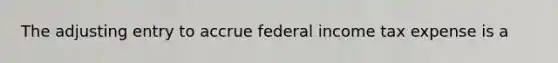 The adjusting entry to accrue federal income tax expense is a