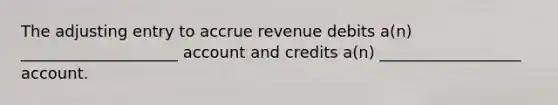 The adjusting entry to accrue revenue debits a(n) ____________________ account and credits a(n) __________________ account.