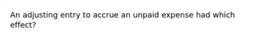 An adjusting entry to accrue an unpaid expense had which effect?