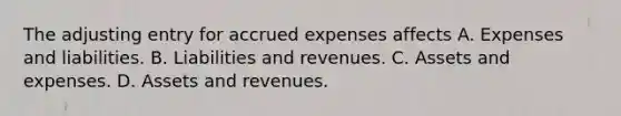 The adjusting entry for <a href='https://www.questionai.com/knowledge/k9VEJdeAZk-accrued-expenses' class='anchor-knowledge'>accrued expenses</a> affects A. Expenses and liabilities. B. Liabilities and revenues. C. Assets and expenses. D. Assets and revenues.