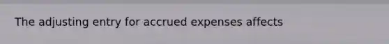 The adjusting entry for accrued expenses affects