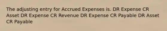 The adjusting entry for Accrued Expenses is. DR Expense CR Asset DR Expense CR Revenue DR Expense CR Payable DR Asset CR Payable