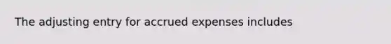 The adjusting entry for accrued expenses includes