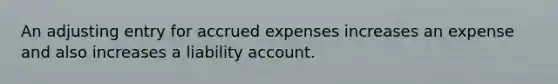 An adjusting entry for accrued expenses increases an expense and also increases a liability account.