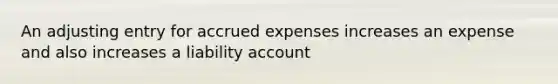 An adjusting entry for accrued expenses increases an expense and also increases a liability account