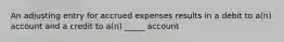 An adjusting entry for accrued expenses results in a debit to a(n) account and a credit to a(n) _____ account