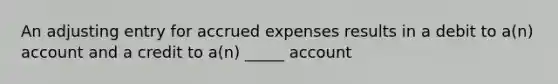 An adjusting entry for accrued expenses results in a debit to a(n) account and a credit to a(n) _____ account