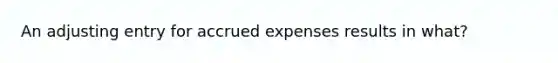 An adjusting entry for accrued expenses results in what?