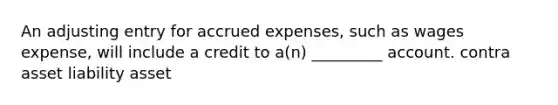 An adjusting entry for accrued expenses, such as wages expense, will include a credit to a(n) _________ account. contra asset liability asset