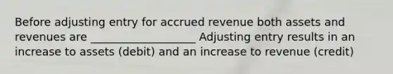 Before adjusting entry for accrued revenue both assets and revenues are ___________________ Adjusting entry results in an increase to assets (debit) and an increase to revenue (credit)