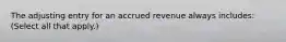 The adjusting entry for an accrued revenue always includes: (Select all that apply.)
