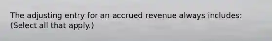 The adjusting entry for an accrued revenue always includes: (Select all that apply.)