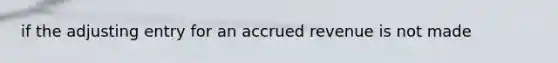 if the adjusting entry for an accrued revenue is not made