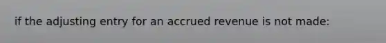 if the adjusting entry for an accrued revenue is not made: