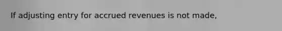 If adjusting entry for accrued revenues is not made,