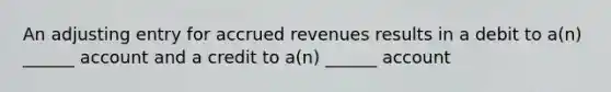 An adjusting entry for accrued revenues results in a debit to a(n) ______ account and a credit to a(n) ______ account