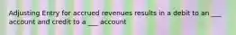 Adjusting Entry for accrued revenues results in a debit to an ___ account and credit to a ___ account