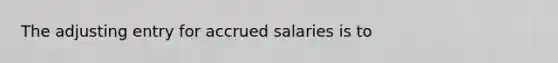 The adjusting entry for accrued salaries is to