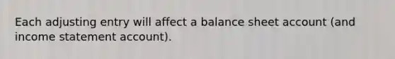 Each adjusting entry will affect a balance sheet account (and income statement account).