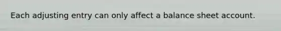 Each adjusting entry can only affect a balance sheet account.