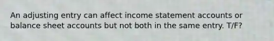 An adjusting entry can affect income statemen<a href='https://www.questionai.com/knowledge/k7x83BRk9p-t-accounts' class='anchor-knowledge'>t accounts</a> or balance sheet accounts but not both in the same entry. T/F?