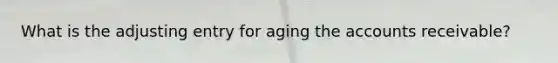 What is the adjusting entry for aging the accounts receivable?