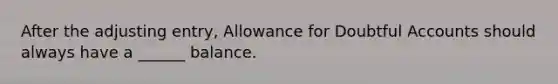 After the adjusting entry, Allowance for Doubtful Accounts should always have a ______ balance.