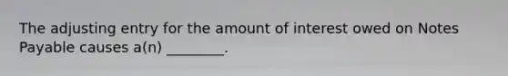 The adjusting entry for the amount of interest owed on Notes Payable causes a(n) ________.