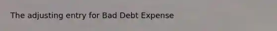 The adjusting entry for Bad Debt Expense