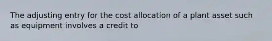 The adjusting entry for the cost allocation of a plant asset such as equipment involves a credit to